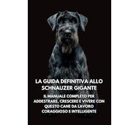 La Guida Definitiva allo Schnauzer Gigante: Il Manuale Completo per Addestrare, Crescere e Vivere con Questo Cane da Lavoro Coraggioso e Intelligente