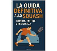 La Guida Definitiva allo Squash: Tecnica, Tattica e Resistenza