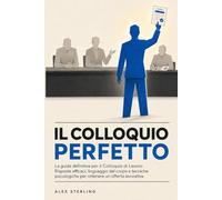 La guida definitiva per il Colloquio di Lavoro: Risposte efficaci, linguaggio del corpo e tecniche psicologiche per ottenere un'offerta lavorativa (Il Lavoro che Meriti)