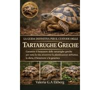 LA GUIDA DEFINITIVA PER IL CUSTODE DELLE TARTARUGHE GRECHE: Garantire il benessere delle tartarughe greche per tutta la vita attraverso la ... la dieta, il benessere e la genetica