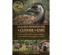 LA GUIDA DEFINITIVA PER IL CUSTODE DI EMÙ: Il tuo manuale definitivo per allevare, prendersi cura, arricchire e riprodurre gli emù in cattività