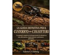 LA GUIDA DEFINITIVA PER IL CUSTODITO DEI COLEOTTERI: Un manuale completo per gli appassionati di coleotteri su cura, allevamento, comportamento e padronanza dell'habitat