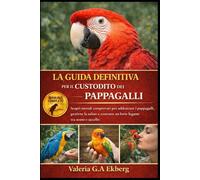 LA GUIDA DEFINITIVA PER IL CUSTODITO DEI PAPPAGALLI: Scopri metodi comprovati per addestrare i pappagalli, gestirne la salute e costruire un forte legame tra uomo e uccello