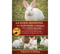 LA GUIDA DEFINITIVA PER L'ALLEVATORE DI CONIGLI DELLA NUOVA ZELANDA: Tutto ciò che ti serve per allevare conigli neozelandesi amorevoli, sani e felici a casa