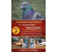 LA GUIDA DEFINITIVA PER L'ALLEVATORE DI PICCIONI: Il tuo manuale completo per un allevamento responsabile dei piccioni, che tratta di dieta, salute, allevamento e routine di addestramento