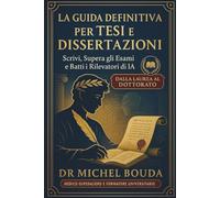 La Guida Definitiva per Tesi e Dissertazioni: Scrivi, Supera gli Esami e Batti i Rilevatori di IA - Dalla Laurea al Dottorato