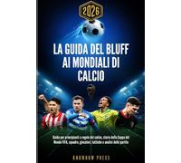 La Guida del Bluff ai Mondiali di Calcio 2026 (Italian Edition): Guida per principianti a regole del calcio, storia della Coppa del Mondo FIFA, squadre, giocatori, tattiche e analisi delle partite