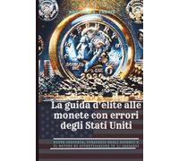 La guida d'élite alle monete con errori degli Stati Uniti: Nuove scoperte, strategie degli esperti e il metodo di autenticazione in 10 passaggi