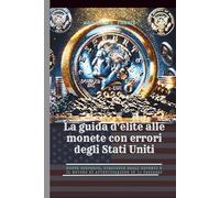 La guida d'élite alle monete con errori degli Stati Uniti: Nuove scoperte, strategie degli esperti e il metodo di autenticazione in 10 passaggi