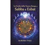 La Guida della Nuova Strega ai Sabba e Esbat: Come usare la Ruota dell'Anno della Strega e le Fasi Lunari nella tua pratica magica. (La Serie sulla Stregoneria)