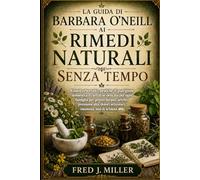 LA GUIDA DI BARBARA O'NEILL AI RIMEDI NATURALI SENZA TEMPO: Rimedi erboristici, pratiche di guarigione domestica e cura di sé delicata per ogni ... articolari, insonnia, mal di schiena etc.