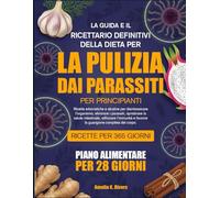 LA GUIDA E IL RICETTARIO DEFINITIVI DELLA DIETA PER LA PULIZIA DAI PARASSITI PER PRINCIPIANTI: Ricette erboristiche e alcaline per disintossicare ... la salute intestinale, rafforzare l’immunità