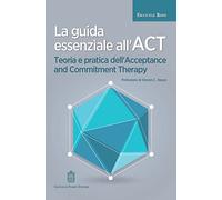 La guida essenziale all'ACT. Teoria e pratica dell'Acceptance and Commitment Therapy (Cognitivismo clinico)