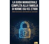 La Guida Manageriale Completa alla Famiglia di Norme ISO/IEC 27000: Dalla Governance alla Resilienza Aziendale