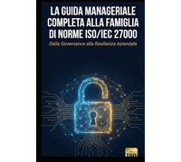 La Guida Manageriale Completa alla Famiglia di Norme ISO/IEC 27000: Dalla Governance alla Resilienza Aziendale