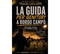 LA GUIDA PER GENITORI A BORDO CAMPO: Come aiutare tuo figlio senza rovinargli il calcio (QUELLO CHE I BAMBINI VEDONO)