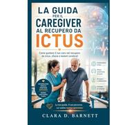 LA GUIDA PER IL CAREGIVER AL RECUPERO DA ICTUS: Come guidare il tuo caro nel recupero da ictus, afasia e lesioni cerebrali