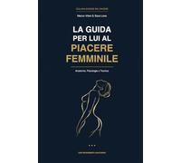 La Guida per Lui al Piacere Femminile: Anatomia, Psicologia e Tecnica (Scienze del Piacere)