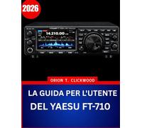 LA GUIDA PER L'UTENTE DEL YAESU FT-710 2026: Il manuale completo passo dopo passo per padroneggiare il funzionamento HF e 50 MHz con suggerimenti e trucchi di esperti per principianti e anziani