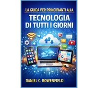 La guida per principianti alla tecnologia di tutti i giorni: Capire smartphone, tablet e strumenti digitali di uso quotidiano per principianti