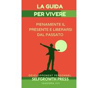 La guida per vivere pienamente il presente e liberarsi dal passato