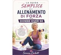 LA GUIDA SEMPLICE ALL'ALLENAMENTO DI FORZA PER DONNE OVER 50: Allenamenti flessibili di 30 minuti per migliorare la mobilità, bruciare i grassi e contrastare l'aumento di peso in menopausa.