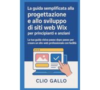 La guida semplificata alla progettazione e allo sviluppo di siti web Wix per principianti e anziani: La tua guida visiva passo dopo passo per creare un sito web professionale con facilità