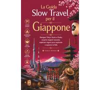 La Guida Slow Travel per il Giappone: Navigare Tokyo, Kyoto e Osaka, scoprire stagioni nascoste, esplorare regioni poco esplorate e superare la folla (Italian Edition)