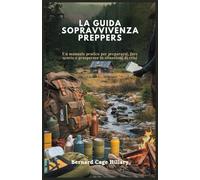 LA GUIDA SOPRAVVIVENZA PREPPERS: Un manuale pratico per prepararsi, fare scorte e prosperare in situazioni di crisi