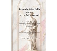 La guida stoica della donna ai confini personali: Un diario di 42 giorni per proteggere la tua pace, dire no senza senso di colpa e custodire il rispetto di te stessa