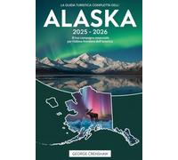 La guida turistica completa dell'Alaska 2025 - 2026: il tuo compagno essenziale per l'ultima frontiera dell'America: Scopri le imponenti vette del ... la fauna selvatica dei fiordi di Kenai....