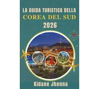 LA GUIDA TURISTICA DELLA COREA DEL SUD 2026: L'opinione di un viaggiatore esperto sulle destinazioni, la cucina e il patrimonio del paese