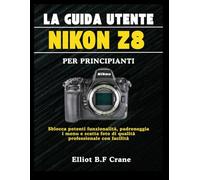 LA GUIDA UTENTE NIKON Z8 PER PRINCIPIANTI: Sblocca potenti funzionalità, padroneggia i menu e scatta foto di qualità professionale con facilità