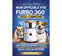 La Guida Utente Non Ufficiale per Furbo 360° Dog Camera: Come sfruttare al massimo le funzionalità senza un abbonamento, risolvere i problemi del Wi-Fi e addestrare il tuo animale domestico con l'