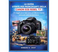 LA GUIDA UTENTE PER PRINCIPIANTI DELLA CANON EOS REBEL T7: Un viaggio passo dopo passo per liberare il pieno potenziale della tua fotocamera