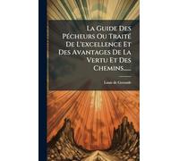 La Guide Des PÃ(c)cheurs Ou TraitÃ(c) De L'excellence Et Des Avantages De La Vertu Et Des Chemins......