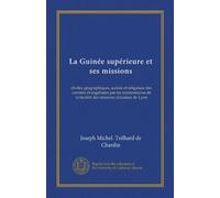 La Guinée supérieure et ses missions: études géographiques, sociale et religieuse des contrées évangélisées par les missionnaires de la Société des missions africaines de Lyon