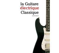 La Guitare électrique Classique: Pièces faciles de Bach, Mozart, Beethoven, Vivaldi, ainsi que d'autres compositeurs