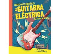 La guitarra eléctrica/ The Electric Guitar: Una Historia Gráfica (a Graphic History) (Invenciones Increíbles/ Amazing Inventions)