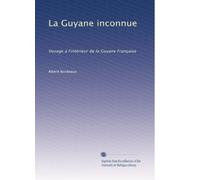 La Guyane inconnue: Voyage à l'intérieur de la Guyane Française