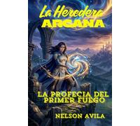 LA HEREDERA ARCANA (Una novela de fantasía épica y romantasy que combina magia ancestral, romance slow burn, profecías, reinos enfrentados y una ... olvidado.): LA PROFESIA DEL PRIMER FUEGO