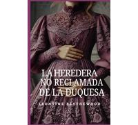 La Heredera No Reclamada de la Duquesa: Escándalo, Intrigas y Secretos Romance de Regencia (Serie El Legado Pecaminoso)