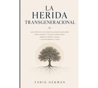 La herida transgeneracional: Guía práctica de constelaciones familiares para sanar el trauma hereditario, liberar cargas ajenas y transformar tu vida