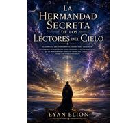 LA HERMANDAD SECRETA DE LOS LECTORES DEL CIELO: Interpretes Del Firmamento, Claves Para Entender Fenómenos Atmosféricos Como Mensajes Y Entrenamiento ... Las Capas Del Cielo Como Un Texto Viviente.