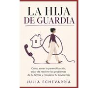La hija de guardia: Cómo sanar la parentificación, dejar de resolver los problemas de tu familia y recuperar tu propia vida