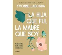 La hija que fui, la madre que soy: Sanando la herida materna (Crecimiento personal)