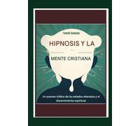 La hipnosis y la mente cristiana: Un examen bíblico de los estados alterados y el discernimiento espiritual