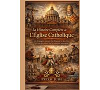 La Histoire Complète de L'Église Catholique: Un Voyage à travers Foi, Pouvoir et des Vies qui ont Façonné une Tradition Mondiale
