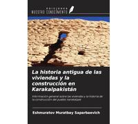 La historia antigua de las viviendas y la construcción en Karakalpakistán: Información general sobre las viviendas y la historia de la construcción del pueblo karakalpak