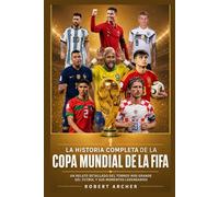 La Historia Completa de la Copa Mundial de la FIFA: Un Relato Detallado del Torneo Más Grande del Fútbol y Sus Momentos Legendarios